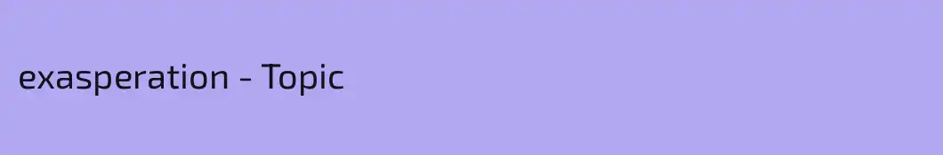 exasperation - Topic